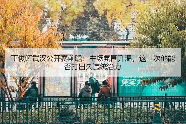 丁俊晖武汉公开赛前瞻：主场氛围升温，这一次他能否打出久违统治力